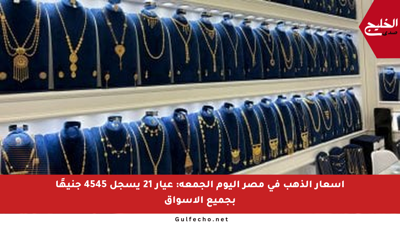 أسعار الذهب في مصر اليوم الجمعة: عيار 21 يسجل 4545 جنيهًا بجميع الأسواق